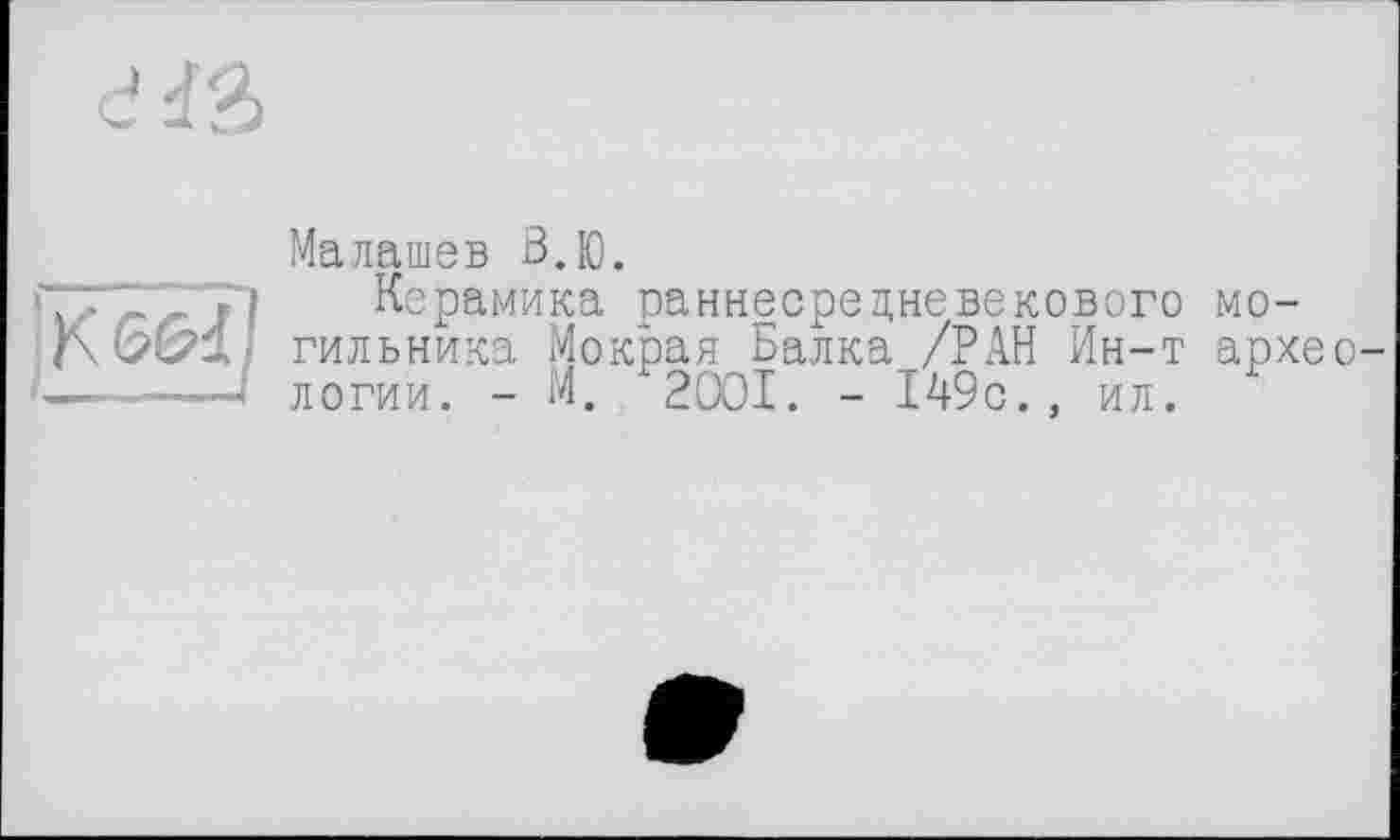 ﻿Малашев В.Ю.
Керамика раннесрецневекового могильника Мокрая Балка /РАН Ин-т архео логии. - М. 2001. - 149с., ил.